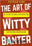 دانلود کتاب The Art of Witty Banter: Be Clever, Be Quick, Be Interesting – Create Captivating Conversation – هنر شوخ...