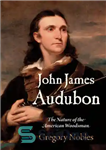 دانلود کتاب John James Audubon: The Nature of the American Woodsman – جان جیمز اودوبون: ماهیت مرد جنگلی آمریکایی