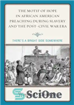 دانلود کتاب The Motif of Hope in African American Preaching during Slavery and the Post-Civil War Era: There’s a Bright...