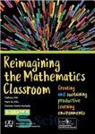 دانلود کتاب Reimagining the Mathematics Classroom: Creating and Sustaining Productive Learning Environments – تجسم مجدد کلاس درس ریاضیات: ایجاد و...