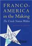 دانلود کتاب Franco-America in the Making: The Creole Nation Within – فرانسه-آمریکا در حال ساخت: ملت کرئول درون