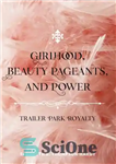 دانلود کتاب Girlhood, Beauty Pageants, and Power: Trailer Park Royalty – دوران دختری، مسابقات زیبایی و قدرت: سلطنتی پارک تریلر