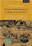 دانلود کتاب Hindi Publishing in Colonial Lucknow: Gender, Genre, and Visuality in the Creation of a Literary ‘Canon’ – انتشارات...