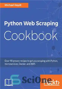 دانلود کتاب Python Web Scraping Cookbook: Over 90 proven recipes to get you scraping with Python, microservices, Docker, and AWS...