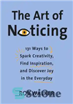 دانلود کتاب The Art of Noticing: 131 Ways to Spark Creativity, Find Inspiration, and Discover Joy in the Everyday –...
