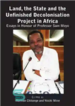 دانلود کتاب Land, the State & the Unfinished Decolonisation Project in Africa: Essays in Honour of Professor Sam Moyo –...