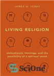 دانلود کتاب Living Religion: Embodiment, Theology, and the Possibility of a Spiritual Sense – دین زنده: تجسم، الهیات و امکان...