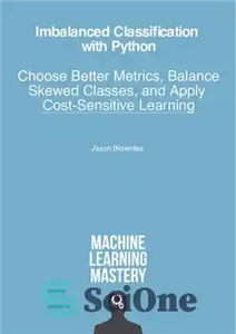 دانلود کتاب Imbalanced Classification with Python: Better Metrics, Balance Skewed Classes, Cost-Sensitive Learning – طبقه‌بندی نامتعادل با پایتون: معیارهای بهتر،...