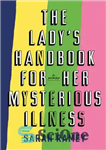 دانلود کتاب The ladyÖs handbook for her mysterious illness : a memoir – کتاب راهنمای بانو برای بیماری مرموزش: خاطرات