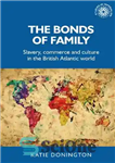 دانلود کتاب The bonds of family: Slavery, commerce and culture in the British Atlantic world – پیوندهای خانواده: برده داری،...