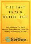 دانلود کتاب The Fast Track Detox Diet: Boost Metabolism, Get Rid of Fattening Toxins, Jump-Start Weight Loss and Keep the...