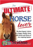 دانلود کتاب The Ultimate Horse Lover: The Best Experts’ Guide for a Happy, Healthy Horse with Stories and Photos of...