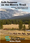دانلود کتاب Life Lessons on the Sierra Trail: 40 Years’ Experiences in the John Muir Wilderness – درس های زندگی...