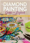 دانلود کتاب The Diamond Painting Guide and Logbook: Tips and Tricks for Creating, Personalizing, and Displaying Your Vibrant Works of...