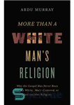 دانلود کتاب More Than a White Man’s Religion: Why the Gospel Has Never Been Merely White, Male-Centered, or Just Another...