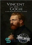 دانلود کتاب Vincent van Gogh: A Life From Beginning to End – ونسان ون گوگ: زندگی از آغاز تا پایان