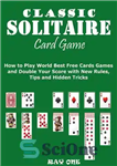 دانلود کتاب Classic Solitaire Cards Games: How to Play World Best Free Cards Games and Double Your Score with New...