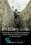 دانلود کتاب Artillery Scout: The Story of a Forward Observer with the U.S. Field Artillery in World War I –...