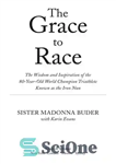 دانلود کتاب The Grace to Race: The Wisdom and Inspiration of the 80-Year-Old World Champion Triathlete Known as the Iron...