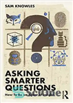 دانلود کتاب Asking Smarter Questions: How To Be an Agent of Insight (Using Data Better) – پرسیدن سوالات هوشمندانه تر:...