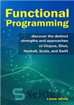 دانلود کتاب Functional Programming:: Discover The Distinct Strengths And Approaches Of Clojure, Elixir, Haskell, Scala, And Swift – برنامه نویسی...