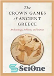 دانلود کتاب The Crown Games of Ancient Greece: Archaeology, Athletes, and Heroes – بازی های تاج یونان باستان: باستان شناسی،...