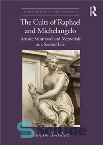 دانلود کتاب The Cults of Raphael and Michelangelo: Artistic Sainthood and Memorials as a Second Life – فرقه های رافائل...