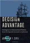 دانلود کتاب Decision Advantage: Intelligence in International Politics from the Spanish Armada to Cyberwar – مزیت تصمیم: اطلاعات در سیاست...