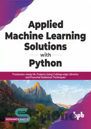 دانلود کتاب Applied Machine Learning Solutions with Python: Production-ready ML Projects Using Cutting-edge Libraries and Powerful Statistical Techniques – راه...