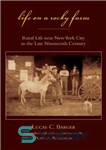 دانلود کتاب Life on a Rocky Farm: Rural Life Near New York City in the Late Nineteenth Century – زندگی...