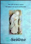 دانلود کتاب The Life of Holy Mary As Related in the Quran and the Bible – زندگی مریم مقدس در...