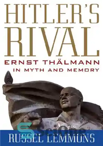 دانلود کتاب Hitler’s Rival: Ernst Thlmann in Myth and Memory – رقیب هیتلر: ارنست ثنلمان در اسطوره و خاطره