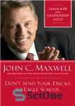 دانلود کتاب Don’t Send Your Ducks to Eagle School: Lesson 10 from Leadership Gold – اردک های خود را به...