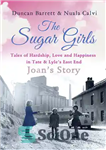 دانلود کتاب The Sugar Girls–Joan’s Story: Tales of Hardship, Love and Happiness in Tate & Lyle’s East End – The...