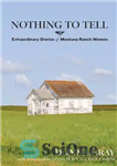 دانلود کتاب Nothing to Tell: Extraordinary Stories of Montana Ranch Women – چیزی برای گفتن نیست: داستان های خارق العاده...