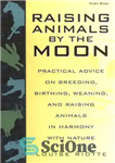 دانلود کتاب Raising Animals by the Moon: Practical Advice on Breeding, Birthing, Weaning, and Raising Animals in Harmony with Nature...