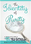 دانلود کتاب The Identity of Purity: A Teenage Girl’s Guide to Sexual Purity – هویت پاکی: راهنمای یک دختر نوجوان...