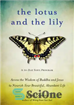 دانلود کتاب The Lotus and the Lily: Access the Wisdom of Buddha and Jesus to Nourish Your Beautiful, Abundant Life...