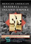 دانلود کتاب Mexican American Baseball in the Inland Empire – بیسبال مکزیکی آمریکایی در امپراتوری داخلی