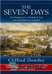 دانلود کتاب The Seven Days: The Emergence of Robert E. Lee and the Dawn of a Legend – هفت روز:...