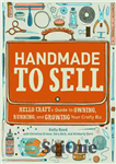 دانلود کتاب Handmade to Sell: Hello Craft’s Guide to Owning, Running, and Growing Your Crafty Biz – دست ساز برای...