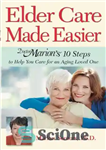 دانلود کتاب Elder Care Made Easier: Doctor Marion’s 10 Steps to Help You Care for an Aging Loved One –...