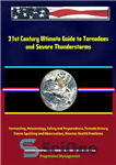 دانلود کتاب 21st Century Ultimate Guide to Tornadoes and Severe Thunderstorms: Forecasting, Meteorology, Safety and Preparedness, Tornado History, Storm Spotting...