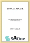 دانلود کتاب Yukon Alone: The World’s Toughest Adventure Race – یوکان تنهایی: سخت ترین مسابقه ماجراجویی جهان