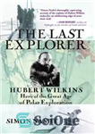 دانلود کتاب The Last Explorer: Hubert Wilkins, Hero of the Golden Age of Polar Exploration – آخرین کاوشگر: هوبرت ویلکینز،...