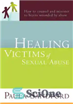 دانلود کتاب Healing Victims Of Sexual Abuse: How to Counsel and Minister to Hearts Wounded by Abuse – شفای قربانیان...