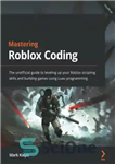 دانلود کتاب Mastering Roblox Coding: The unofficial guide to leveling up your Roblox scripting skills and building games using Luau...