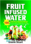 دانلود کتاب Fruit Infused Water: 100 Delicious Vitamin Water for Detox Cleanse, Weight Loss & Health (Liver Cleanse, Detox Diet,...