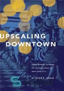 دانلود کتاب Upscaling Downtown: From Bowery Saloons to Cocktail Bars in New York City – مرکز شهر ارتقاء یافته: از...