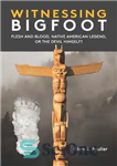 دانلود کتاب Witnessing Bigfoot: Flesh and Blood, Native American Legend, or the Devil Himself – شاهد بیگ فوت: گوشت و...